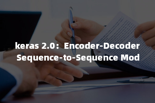 Keras 2 0Encoder Decoder Sequence To Sequence Model For Neural Machine