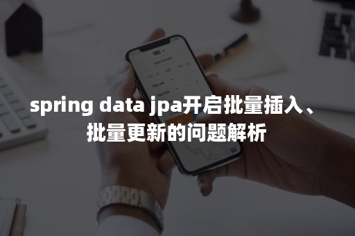 spring data jpa开启批量插入、批量更新的问题解析