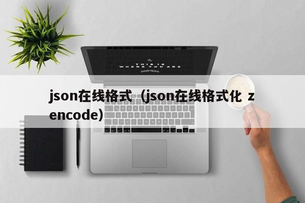 json在线格式（json在线格式化 zencode）