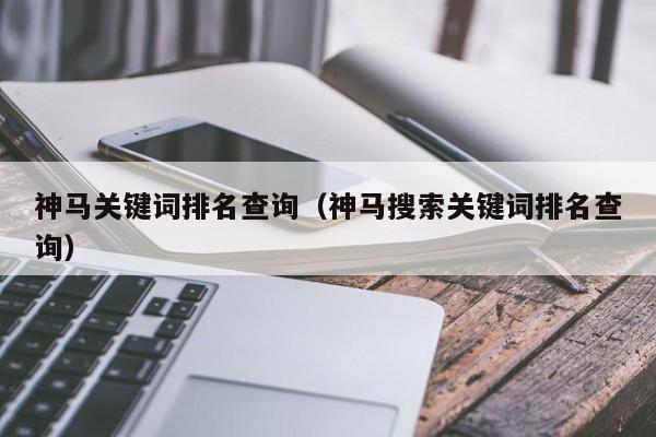 神马关键词排名查询（神马搜索关键词排名查询）