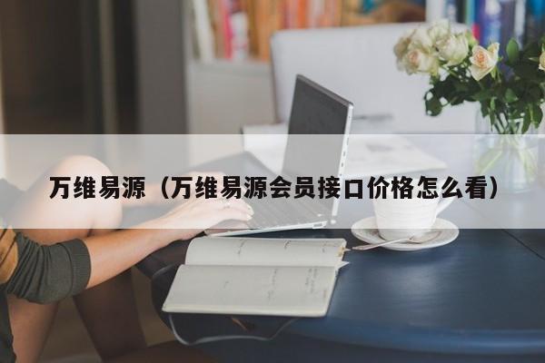 万维易源（万维易源会员接口价格怎么看）